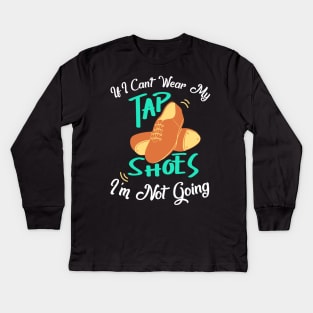 Tap Dance " If I can't wear my tap shoes I'm not going " Kids Long Sleeve T-Shirt